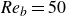 italic Re Subscript b Baseline equals 50