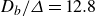 upper D Subscript b Baseline divided by upper Delta equals 12.8