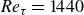 upper R e Subscript tau Baseline equals 1440