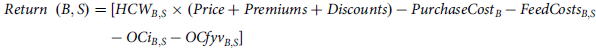 italic Return left parenthesis upper B comma upper S right parenthesis equals left bracket upper H upper C upper W Subscript upper B comma upper S Baseline times left parenthesis italic Price plus italic Premiums plus italic Discounts right parenthesis minus italic PurchaseCost Subscript upper B Baseline minus italic FeedCosts Subscript upper B comma upper S Baseline minus upper O upper C i Subscript upper B comma upper S Baseline minus italic OCfyv Subscript upper B comma upper S Baseline right bracket