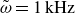omega overtilde equals 1 normal k normal upper H normal z