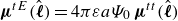 bold italic mu Superscript t upper E Baseline left parenthesis ModifyingAbove bold italic script l With caret right parenthesis equals 4 pi epsilon a upper Psi 0 bold italic mu Superscript t t Baseline left parenthesis ModifyingAbove bold italic script l With caret right parenthesis