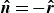 ModifyingAbove bold italic n With bold caret equals minus ModifyingAbove bold italic r With bold caret