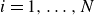 i equals 1 comma ellipsis comma upper N