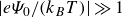 StartAbsoluteValue e upper Psi 0 divided by left parenthesis k Subscript upper B Baseline upper T right parenthesis EndAbsoluteValue much greater than 1
