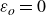 epsilon Subscript o Baseline equals 0