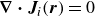 bold nabla bold dot bold italic upper J Subscript i Baseline left parenthesis bold italic r right parenthesis equals 0