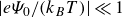 StartAbsoluteValue e upper Psi 0 divided by left parenthesis k Subscript upper B Baseline upper T right parenthesis EndAbsoluteValue much less than 1
