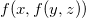 f left parenthesis x comma f left parenthesis y comma z right parenthesis right parenthesis