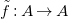 f overtilde colon upper A right arrow upper A