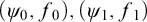 left parenthesis psi 0 comma f 0 right parenthesis comma left parenthesis psi 1 comma f 1 right parenthesis