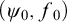 left parenthesis psi 0 comma f 0 right parenthesis