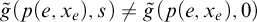 ModifyingAbove g With tilde left parenthesis p left parenthesis e comma x Subscript e Baseline right parenthesis comma s right parenthesis not equals ModifyingAbove g With tilde left parenthesis p left parenthesis e comma x Subscript e Baseline right parenthesis comma 0 right parenthesis