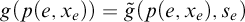 g left parenthesis p left parenthesis e comma x Subscript e Baseline right parenthesis right parenthesis equals ModifyingAbove g With tilde left parenthesis p left parenthesis e comma x Subscript e Baseline right parenthesis comma s Subscript e Baseline right parenthesis