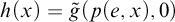 h left parenthesis x right parenthesis equals ModifyingAbove g With tilde left parenthesis p left parenthesis e comma x right parenthesis comma 0 right parenthesis