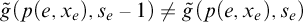 ModifyingAbove g With tilde left parenthesis p left parenthesis e comma x Subscript e Baseline right parenthesis comma s Subscript e Baseline minus 1 right parenthesis not equals ModifyingAbove g With tilde left parenthesis p left parenthesis e comma x Subscript e Baseline right parenthesis comma s Subscript e Baseline right parenthesis