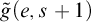 ModifyingAbove g With tilde left parenthesis e comma s plus 1 right parenthesis