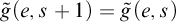 ModifyingAbove g With tilde left parenthesis e comma s plus 1 right parenthesis equals ModifyingAbove g With tilde left parenthesis e comma s right parenthesis