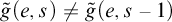 ModifyingAbove g With tilde left parenthesis e comma s right parenthesis not equals ModifyingAbove g With tilde left parenthesis e comma s minus 1 right parenthesis