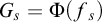 upper G Subscript s Baseline equals normal upper Phi left parenthesis f Subscript s Baseline right parenthesis