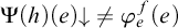 normal upper Psi left parenthesis h right parenthesis left parenthesis e right parenthesis down arrow not equals phi Subscript e Superscript f Baseline left parenthesis e right parenthesis