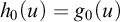 h 0 left parenthesis u right parenthesis equals g 0 left parenthesis u right parenthesis