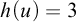 h left parenthesis u right parenthesis equals 3