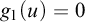 g 1 left parenthesis u right parenthesis equals 0