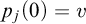 p Subscript j Baseline left parenthesis 0 right parenthesis equals v