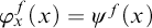 phi Subscript x Superscript f Baseline left parenthesis x right parenthesis equals psi Superscript f Baseline left parenthesis x right parenthesis