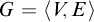 upper G equals left angle bracket upper V comma upper E right angle bracket
