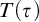 upper T left parenthesis tau right parenthesis