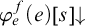 phi Subscript e Superscript f Baseline left parenthesis e right parenthesis left bracket s right bracket down arrow