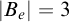 StartAbsoluteValue upper B Subscript e Baseline EndAbsoluteValue equals 3