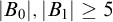 StartAbsoluteValue upper B 0 EndAbsoluteValue comma StartAbsoluteValue upper B 1 EndAbsoluteValue greater than or equals 5