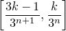left bracket StartFraction 3 k minus 1 Over 3 Superscript n plus 1 Baseline EndFraction comma StartFraction k Over 3 Superscript n Baseline EndFraction right bracket