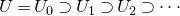 upper U equals upper U 0 superset of upper U 1 superset of upper U 2 superset of midline horizontal ellipsis