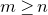 m greater than or equals n
