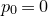 p 0 equals 0