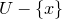 upper U minus StartSet x EndSet