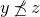 y precedes above single line equals sign ̸ z