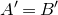 upper A prime equals upper B prime