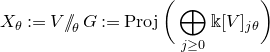upper X Subscript theta Baseline colon equals upper V slash slash Subscript theta Baseline upper G colon equals upper P r o j left parenthesis circled plus Underscript j greater than or equals 0 Endscripts double struck k left bracket upper V right bracket Subscript j theta Baseline right parenthesis