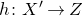 h colon upper X prime right arrow upper Z