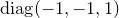 diag left parenthesis negative 1 comma negative 1 comma 1 right parenthesis