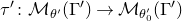tau prime colon script upper M Subscript theta Sub Superscript prime Subscript Baseline left parenthesis normal upper Gamma Superscript prime Baseline right parenthesis right arrow script upper M Subscript theta prime 0 Baseline left parenthesis normal upper Gamma Superscript prime Baseline right parenthesis