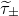 tau overtilde Subscript plus or minus