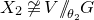 upper X 2 neither approximately nor actually equals upper V slash slash Subscript theta 2 Baseline upper G