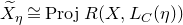 upper X overtilde Subscript eta Baseline approximately equals upper P r o j upper R left parenthesis upper X comma upper L Subscript upper C Baseline left parenthesis eta right parenthesis right parenthesis