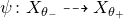 psi colon upper X Subscript theta Sub Subscript minus Subscript Baseline right dashed arrow upper X Subscript theta Sub Subscript plus Subscript Baseline